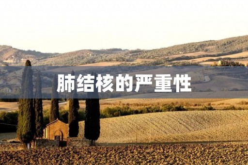 肺结核的严重性:了解病情,预防与治疗
