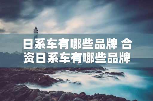 日系车有哪些品牌 合资日系车有哪些品牌