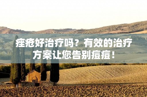 痤疮好治疗吗?有效的治疗方案让您告别痘痘!