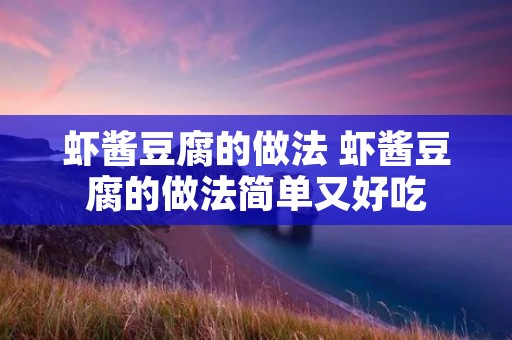 虾酱豆腐的做法 虾酱豆腐的做法简单又好吃