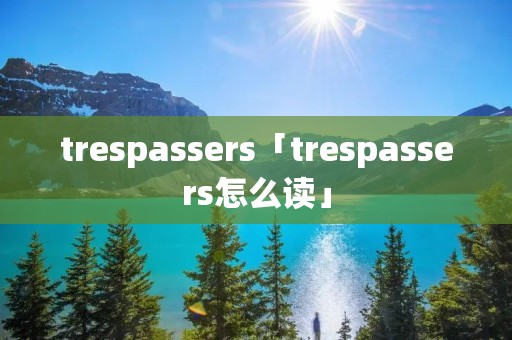 trespassers「trespassers怎么读」