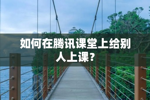 如何在腾讯课堂上给别人上课?