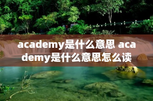 academy是什么意思 academy是什么意思怎么读