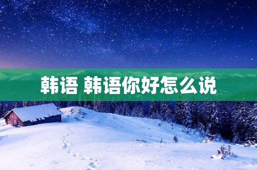 韩语 韩语你好怎么说