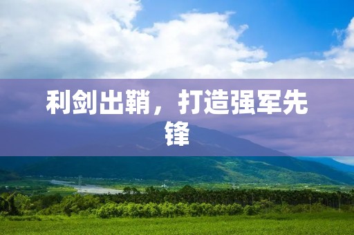 利剑出鞘,打造强军先锋