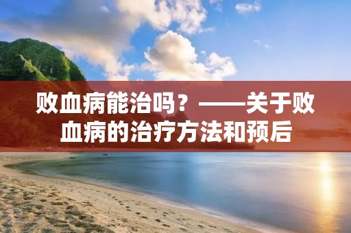 败血病能治吗?——关于败血病的治疗方法和预后