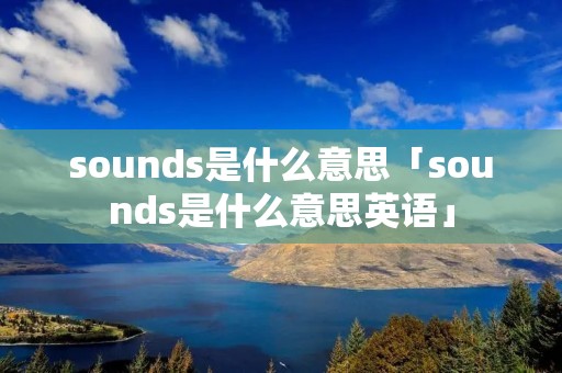 sounds是什么意思「sounds是什么意思英语」