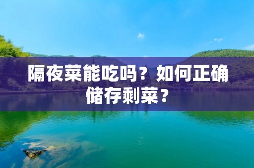 隔夜菜能吃吗?如何正确储存剩菜?