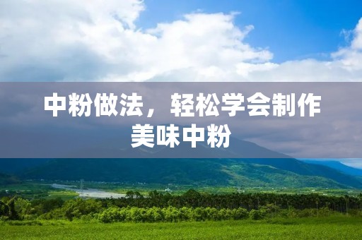 中粉做法，轻松学会制作美味中粉