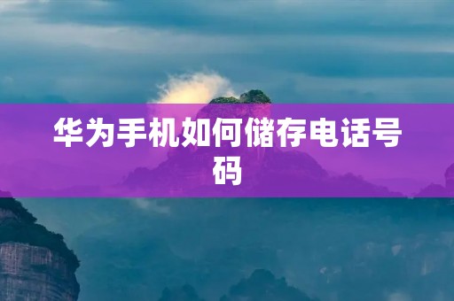 华为手机如何储存电话号码