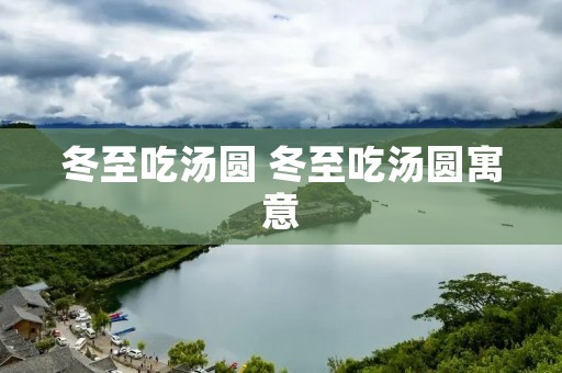 冬至吃汤圆 冬至吃汤圆寓意