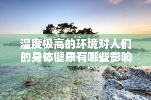 湿度极高的环境对人们的身体健康有哪些影响?