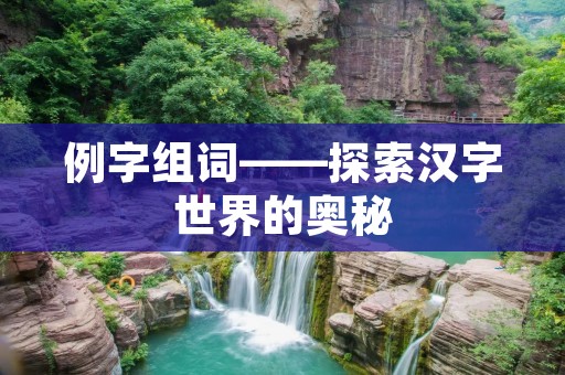 例字组词——探索汉字世界的奥秘