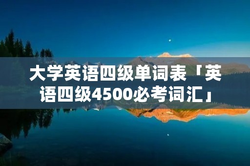 大学英语四级单词表「英语四级4500必考词汇」