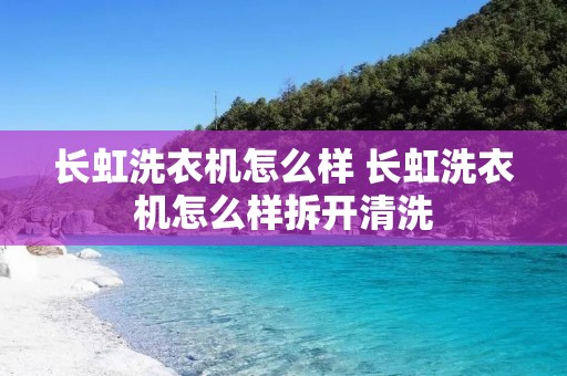 长虹洗衣机怎么样 长虹洗衣机怎么样拆开清洗 长虹洗衣机怎么样 长虹洗衣机怎么样拆开清洗