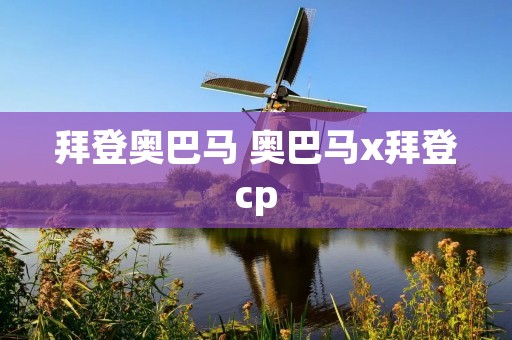 拜登奥巴马 奥巴马x拜登cp