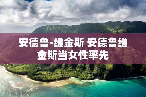 安德鲁-维金斯 安德鲁维金斯当女性率先