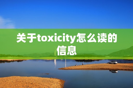 关于toxicity怎么读的信息 关于toxicity怎么读的信息