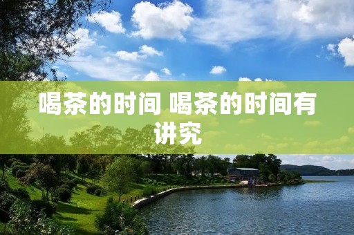 喝茶的时间 喝茶的时间有讲究