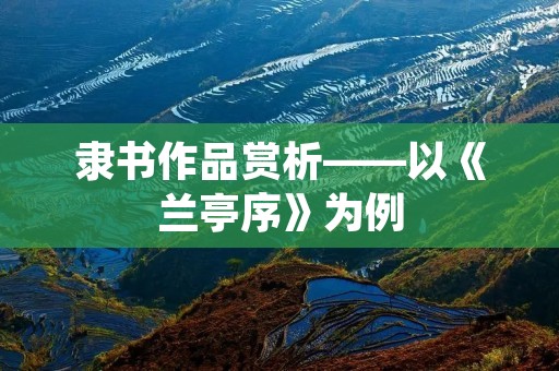 隶书作品赏析——以《兰亭序》为例