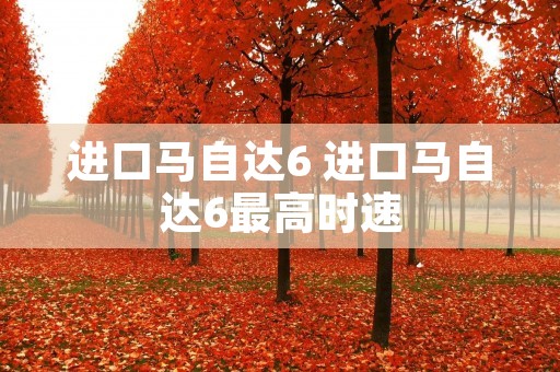 进口马自达6 进口马自达6最高时速