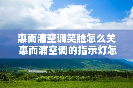 惠而浦空调笑脸怎么关 惠而浦空调的指示灯怎么关 惠而浦空调笑脸怎么关 惠而浦空调的指示灯怎么关