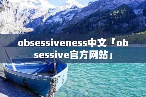 obsessiveness中文「obsessive官方网站」