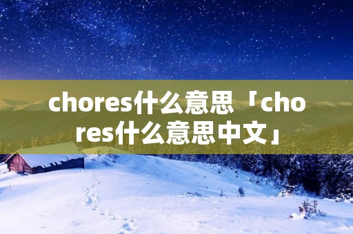chores什么意思「chores什么意思中文」
