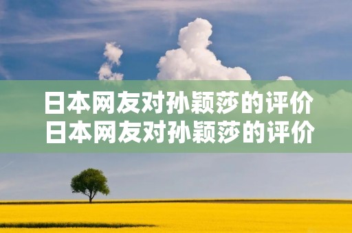 日本网友对孙颖莎的评价 日本网友对孙颖莎的评价视频