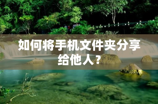 如何将手机文件夹分享给他人？