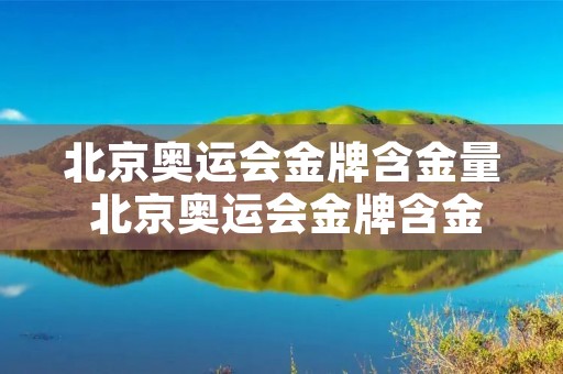 北京奥运会金牌含金量 北京奥运会金牌含金量百分比 北京奥运会金牌含金量 北京奥运会金牌含金量百分比