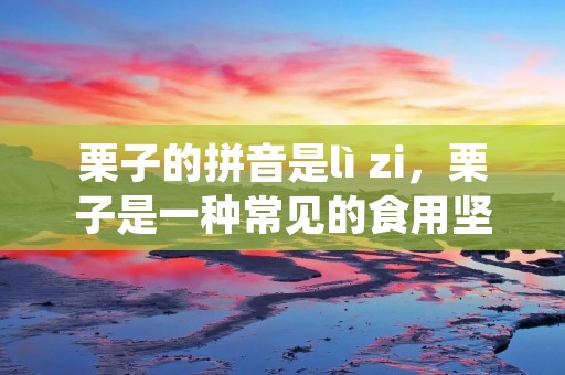 栗子的拼音是lì zi,栗子是一种常见的食用坚果,也是一种营养丰富的食材。它的味道醇香甘甜,口感松软细腻,深受人们的喜爱。栗子在中国的栽培历史悠久,早在3000多年前,就有人开始栽培栗子了。如今,栗子已经成为了中国的传统食材之一,广泛应用于各种烹饪和糕点中。