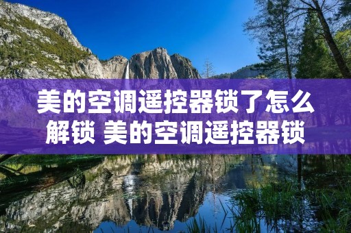 美的空调遥控器锁了怎么解锁 美的空调遥控器锁起来了怎么解锁 美的空调遥控器锁了怎么解锁 美的空调遥控器锁起来了怎么解锁