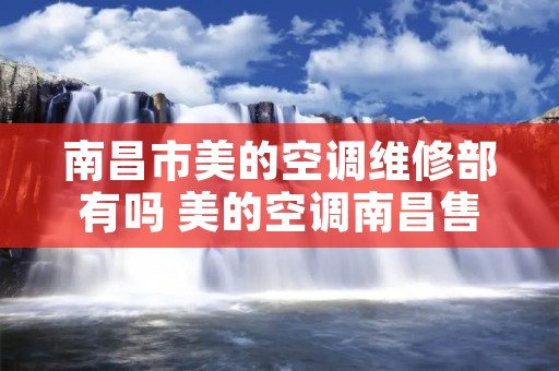 南昌市美的空调维修部有吗 美的空调南昌售后维修** 南昌市美的空调维修部有吗 美的空调南昌售后维修**