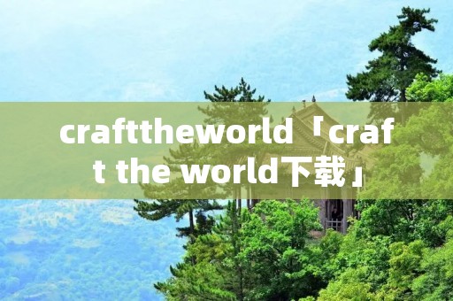 crafttheworld「craft the world下载」 crafttheworld「craft the world下载」