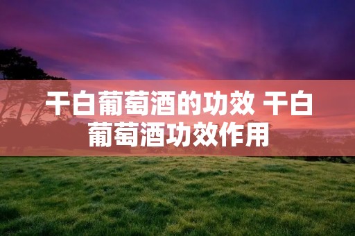 干白葡萄酒的功效 干白葡萄酒功效作用