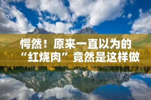 愕然!原来一直以为的“红烧肉”竟然是这样做的!