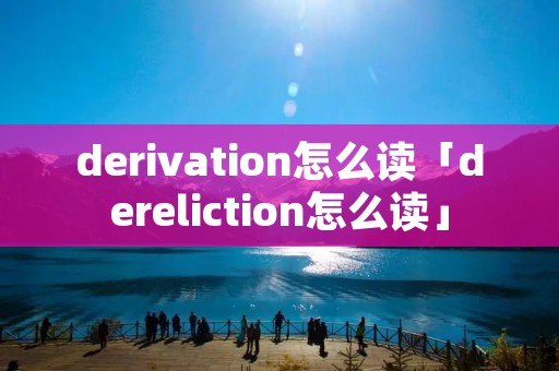 derivation怎么读「dereliction怎么读」