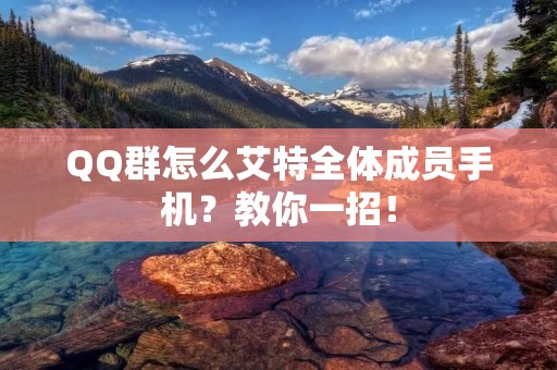 QQ群怎么艾特全体成员手机？教你一招！