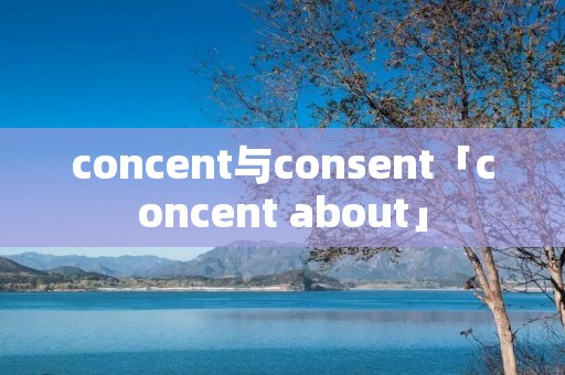 concent与consent「concent about」