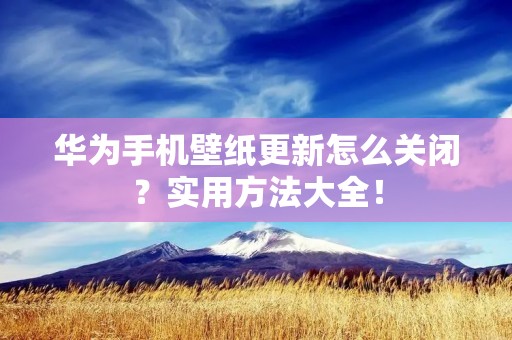华为手机壁纸更新怎么关闭？实用方法大全！