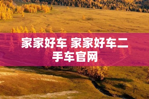 家家好车 家家好车二手车官网 家家好车 家家好车二手车官网