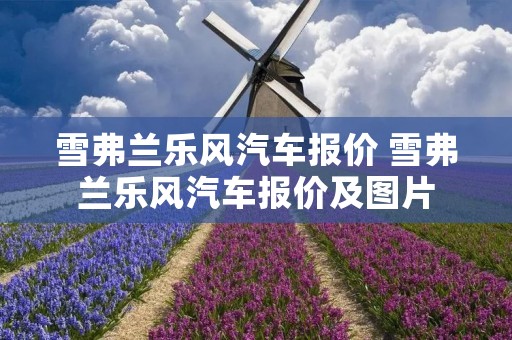 雪弗兰乐风汽车报价 雪弗兰乐风汽车报价及图片