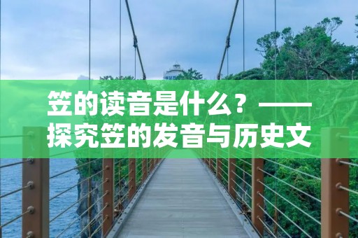 笠的读音是什么?——探究笠的发音与历史文化背景