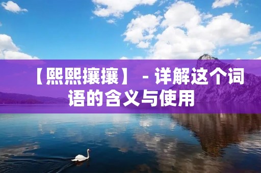 【熙熙攘攘】 - 详解这个词语的含义与使用