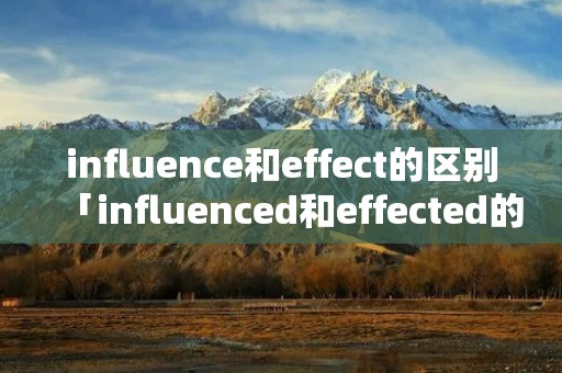 influence和effect的区别「influenced和effected的区别」