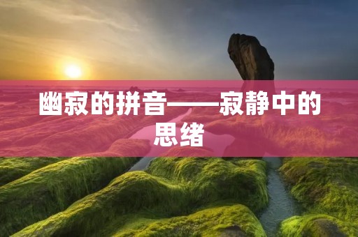 幽寂的拼音——寂静中的思绪