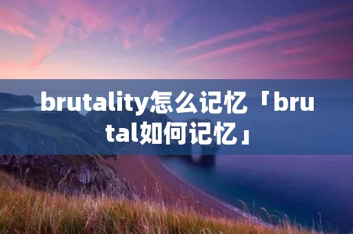 brutality怎么记忆「brutal如何记忆」
