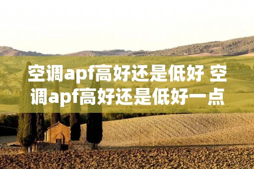 空调apf高好还是低好 空调apf高好还是低好一点