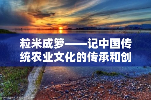 粒米成箩——记中国传统农业文化的传承和创新